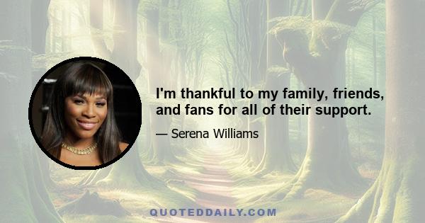 I'm thankful to my family, friends, and fans for all of their support.