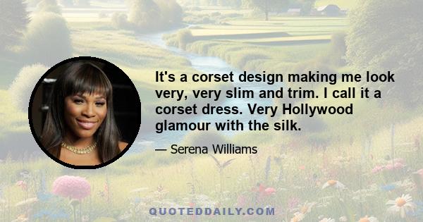 It's a corset design making me look very, very slim and trim. I call it a corset dress. Very Hollywood glamour with the silk.