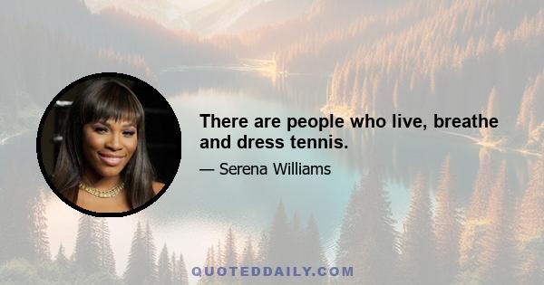 There are people who live, breathe and dress tennis.