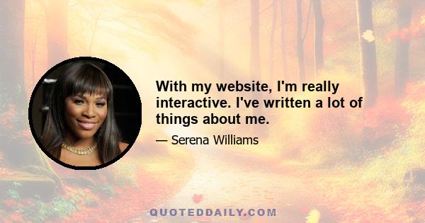 With my website, I'm really interactive. I've written a lot of things about me.