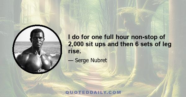 I do for one full hour non-stop of 2,000 sit ups and then 6 sets of leg rise.