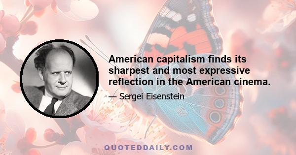 American capitalism finds its sharpest and most expressive reflection in the American cinema.