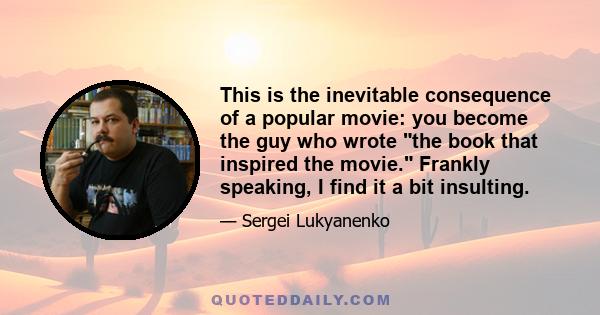 This is the inevitable consequence of a popular movie: you become the guy who wrote the book that inspired the movie. Frankly speaking, I find it a bit insulting.