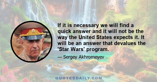 If it is necessary we will find a quick answer and it will not be the way the United States expects it. It will be an answer that devalues the 'Star Wars' program.