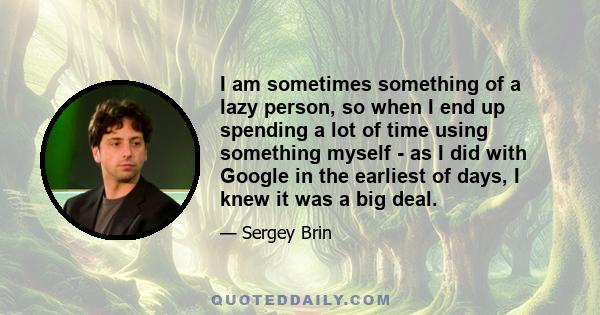 I am sometimes something of a lazy person, so when I end up spending a lot of time using something myself - as I did with Google in the earliest of days, I knew it was a big deal.