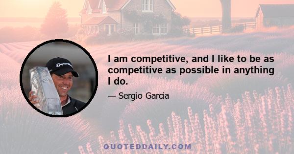 I am competitive, and I like to be as competitive as possible in anything I do.