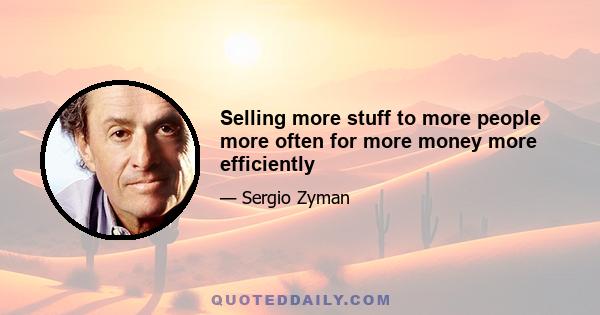 Selling more stuff to more people more often for more money more efficiently