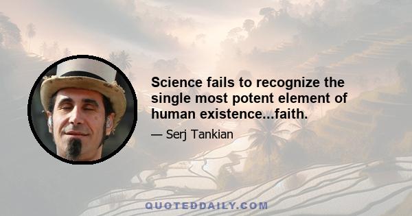 Science fails to recognize the single most potent element of human existence...faith.