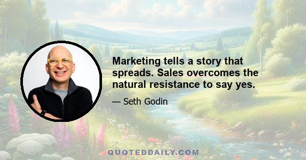 Marketing tells a story that spreads. Sales overcomes the natural resistance to say yes.