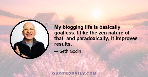 My blogging life is basically goalless. I like the zen nature of that, and paradoxically, it improves results.