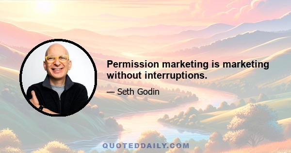 Permission marketing is marketing without interruptions.