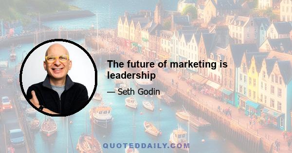 The future of marketing is leadership