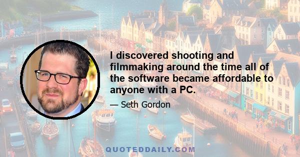 I discovered shooting and filmmaking around the time all of the software became affordable to anyone with a PC.