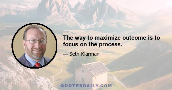 The way to maximize outcome is to focus on the process.