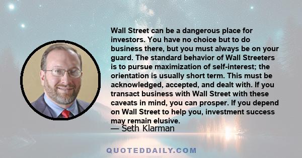 Wall Street can be a dangerous place for investors. You have no choice but to do business there, but you must always be on your guard. The standard behavior of Wall Streeters is to pursue maximization of self-interest;