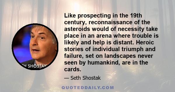 Like prospecting in the 19th century, reconnaissance of the asteroids would of necessity take place in an arena where trouble is likely and help is distant. Heroic stories of individual triumph and failure, set on