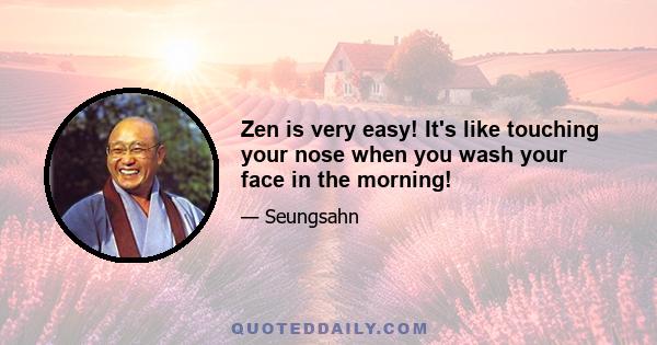 Zen is very easy! It's like touching your nose when you wash your face in the morning!