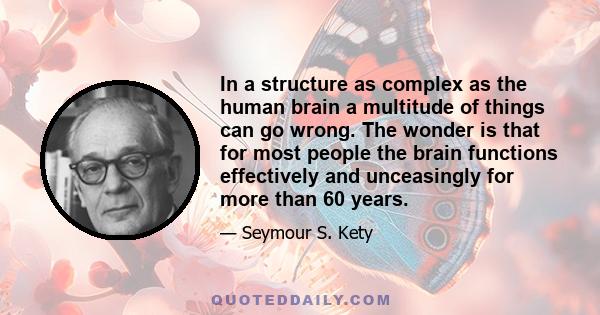 In a structure as complex as the human brain a multitude of things can go wrong. The wonder is that for most people the brain functions effectively and unceasingly for more than 60 years.