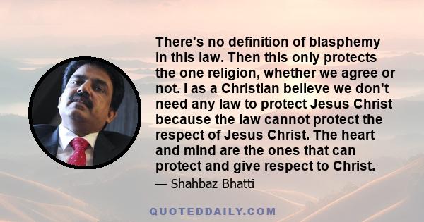 There's no definition of blasphemy in this law. Then this only protects the one religion, whether we agree or not. I as a Christian believe we don't need any law to protect Jesus Christ because the law cannot protect