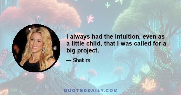 I always had the intuition, even as a little child, that I was called for a big project.