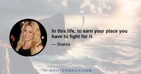 In this life, to earn your place you have to fight for it.