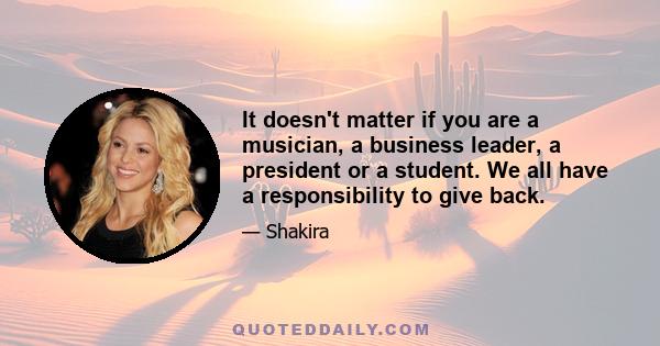 It doesn't matter if you are a musician, a business leader, a president or a student. We all have a responsibility to give back.