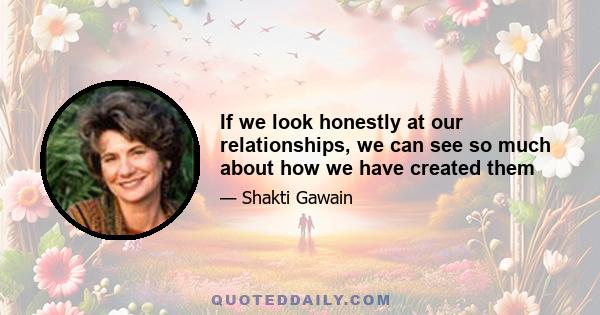 If we look honestly at our relationships, we can see so much about how we have created them