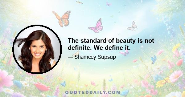 The standard of beauty is not definite. We define it.