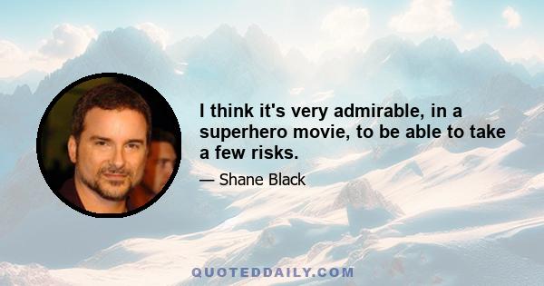 I think it's very admirable, in a superhero movie, to be able to take a few risks.