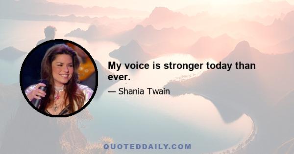 My voice is stronger today than ever.