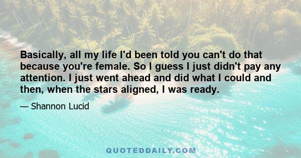 Basically, all my life I'd been told you can't do that because you're female. So I guess I just didn't pay any attention. I just went ahead and did what I could and then, when the stars aligned, I was ready.