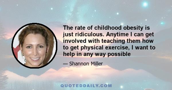 The rate of childhood obesity is just ridiculous. Anytime I can get involved with teaching them how to get physical exercise, I want to help in any way possible