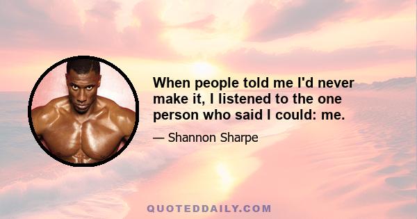 When people told me I'd never make it, I listened to the one person who said I could: me.