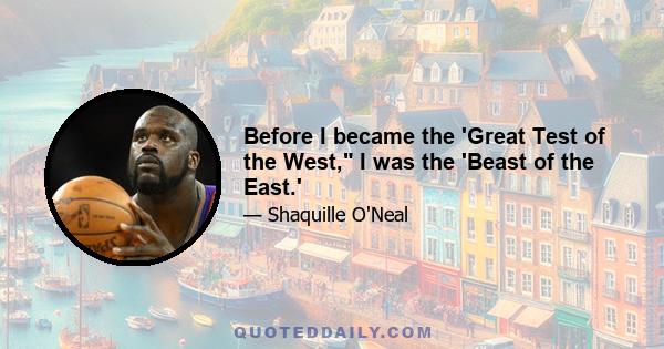 Before I became the 'Great Test of the West, I was the 'Beast of the East.'