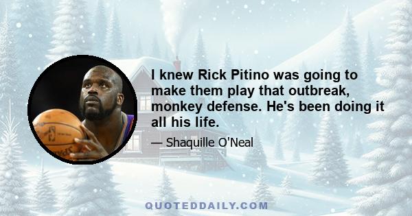 I knew Rick Pitino was going to make them play that outbreak, monkey defense. He's been doing it all his life.