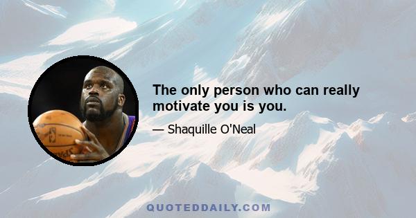 The only person who can really motivate you is you.