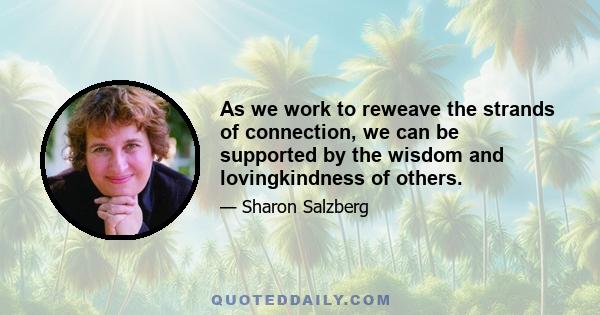 As we work to reweave the strands of connection, we can be supported by the wisdom and lovingkindness of others.