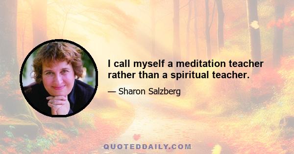 I call myself a meditation teacher rather than a spiritual teacher.