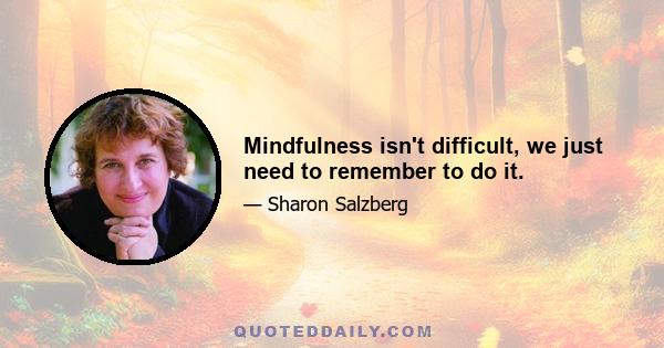 Mindfulness isn't difficult, we just need to remember to do it.