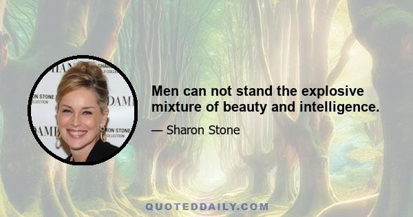 Men can not stand the explosive mixture of beauty and intelligence.