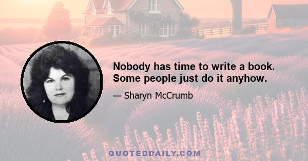 Nobody has time to write a book. Some people just do it anyhow.