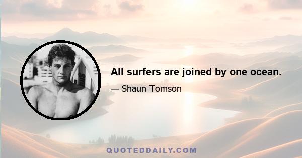 All surfers are joined by one ocean.