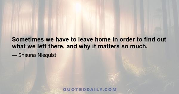 Sometimes we have to leave home in order to find out what we left there, and why it matters so much.