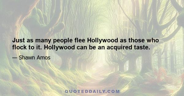 Just as many people flee Hollywood as those who flock to it. Hollywood can be an acquired taste.