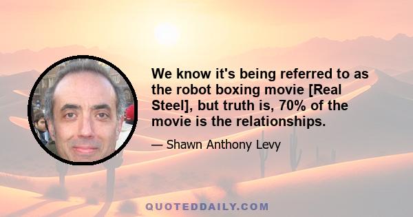 We know it's being referred to as the robot boxing movie [Real Steel], but truth is, 70% of the movie is the relationships.