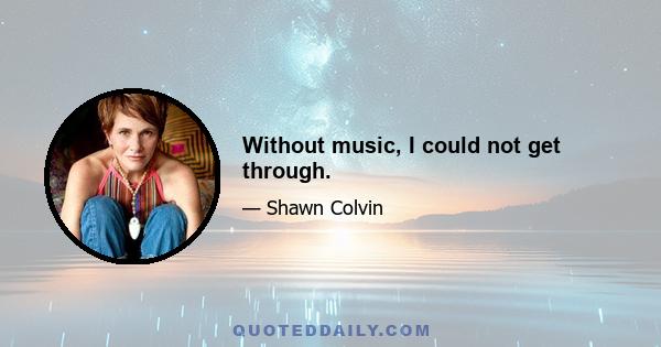 Without music, I could not get through.