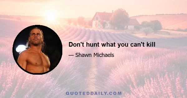 Don't hunt what you can't kill