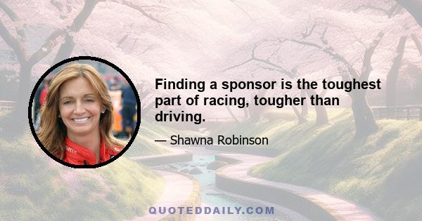 Finding a sponsor is the toughest part of racing, tougher than driving.