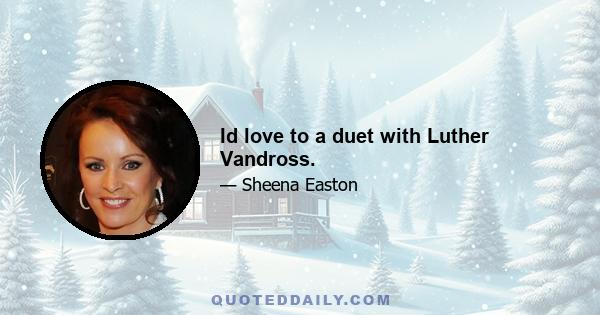 Id love to a duet with Luther Vandross.