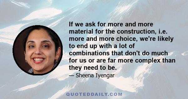 If we ask for more and more material for the construction, i.e. more and more choice, we're likely to end up with a lot of combinations that don't do much for us or are far more complex than they need to be.